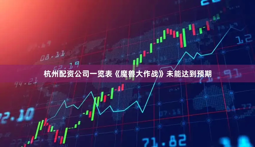 杭州配资公司一览表《魔兽大作战》未能达到预期