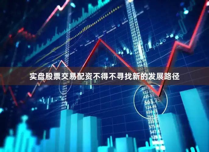 实盘股票交易配资不得不寻找新的发展路径