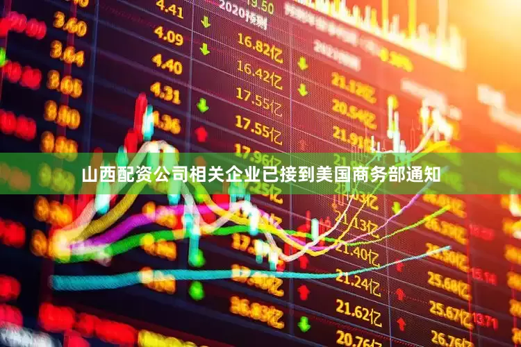 山西配资公司相关企业已接到美国商务部通知