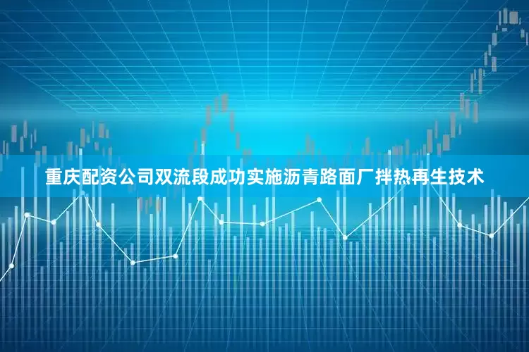 重庆配资公司双流段成功实施沥青路面厂拌热再生技术