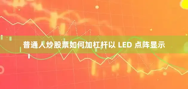 普通人炒股票如何加杠杆以 LED 点阵显示