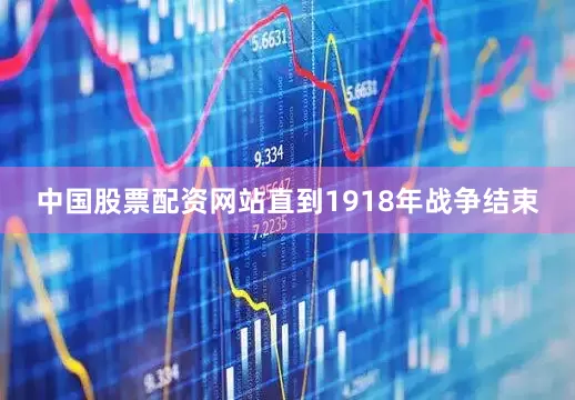 中国股票配资网站直到1918年战争结束