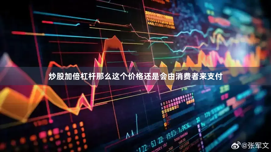 炒股加倍杠杆那么这个价格还是会由消费者来支付