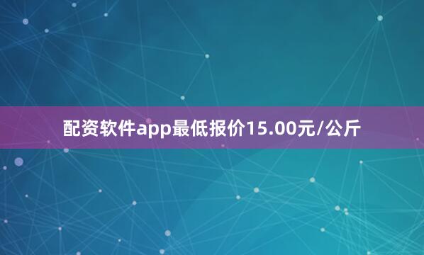 配资软件app最低报价15.00元/公斤