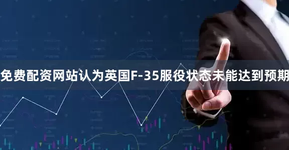 免费配资网站认为英国F-35服役状态未能达到预期