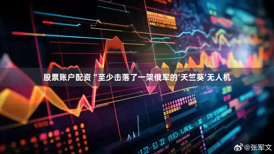 股票账户配资“至少击落了一架俄军的‘天竺葵’无人机