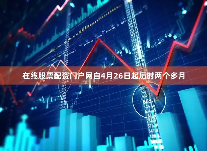 在线股票配资门户网自4月26日起历时两个多月