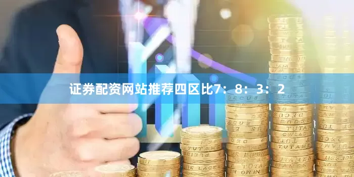 证券配资网站推荐四区比7：8：3：2