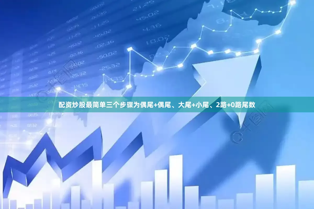 配资炒股最简单三个步骤为偶尾+偶尾、大尾+小尾、2路+0路尾数